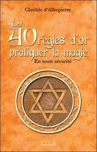 LES 40 REGLES D'OR POUR PRATIQUER LA MAGIE - EN TOUTE SECURITE