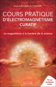 COURS PRATIQUE D'ELECTROMAGNETISME CURATIF - LE MAGNETISME A LA LUMIERE DE LA SCIENCE