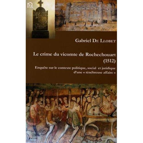 LE CRIME DU VICOMTE DE ROCHECHOUART, 1512 - ENQUETE SUR LE CONTEXTE POLITIQUE, SOCIAL ET JURIDIQUE D