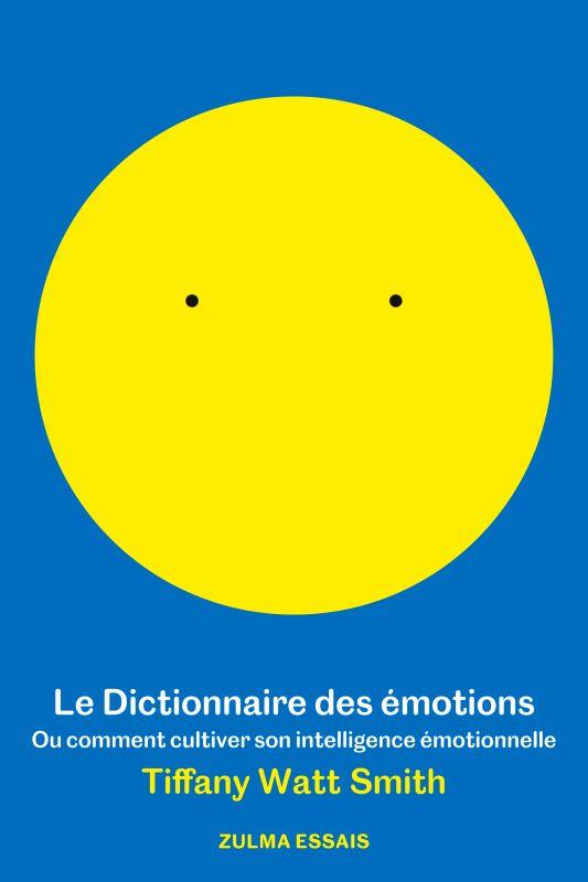 LE DICTIONNAIRE DES EMOTIONS - OU COMMENT CULTIVER SON INTELLIGENCE EMOTIONNELLE