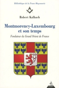 MONTMORENCY-LUXEMBOURG ET SON TEMPS - FONDATEUR DUGRAND ORIENT DE FRANCE