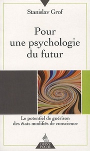 POUR UNE PSYCHOLOGIE DU FUTUR - LE POTENTIEL DE GUERISON DES ETATS MODIFIES DE CONSCIENCE