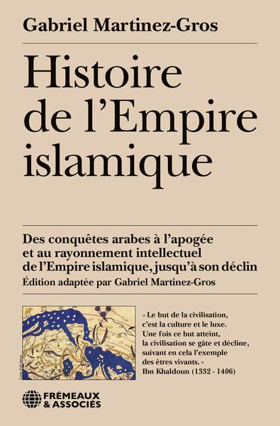 Histoire de l empire islamique - des conquetes arabes a l apogee et au rayonnement intellectuel de l