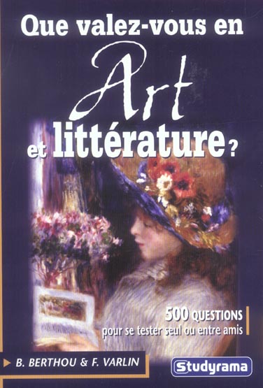 QUE VALEZ-VOUS EN ART ET LITTERATURE ? - 500 QUESTIONS POUR SE TESTER SEUL OU ENTRE AMIS
