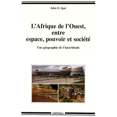 L'AFRIQUE DE L'OUEST ENTRE ESPACE, POUVOIR ET SOCIETE - UNE GEOGRAPHIE DE L'INCERTITUDE