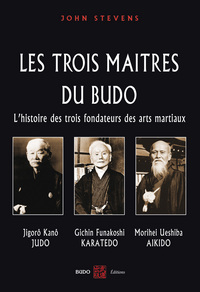 LES TROIS MAITRES DU BUDO - L'HISTOIRE DES TROIS FONDATEURS DES ARTS MARTIAUX