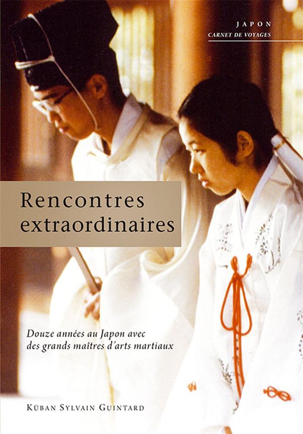 RENCONTRES ESTRAORDINAIRES - DOUZE ANNEES AU JAPON AVEC DES GRANDS MAITRES D'ARTS MARTIAUX