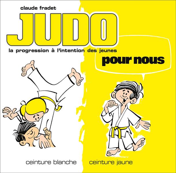 JUDO POUR NOUS - CEINTURES BLANCHE ET JAUNE (VOLUME 1) - LA PROGESSION FRANCAISE A L'INTENTION DES J