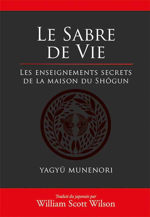 LE SABRE DE LA VIE - LES ENSEIGNEMENTS SECRETS DE LA MAISON DU SHOGUN