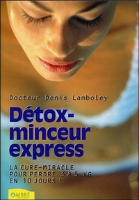 DETOX-MINCEUR EXPRESS - LA CURE-MIRACLE POUR PERDRE 3 A 5 KILOS EN 10 JOURS !