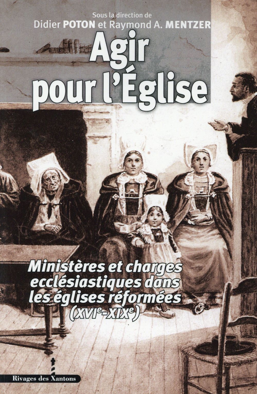 AGIR POUR L'EGLISE XVIE-XIXE SIECLE - MINISTERES ET CHARGES ECCLESIASTIQUES DANS LES EGLISES REFORME
