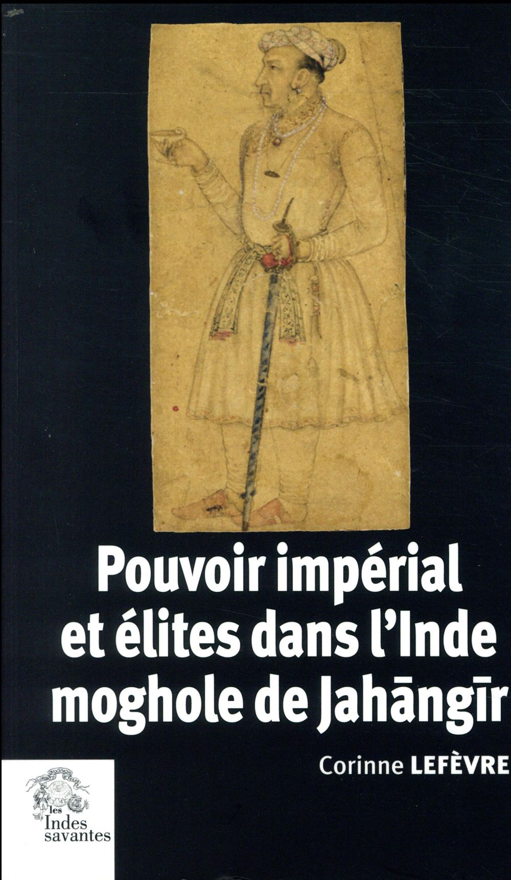 POUVOIR IMPERIAL ET ELITES DANS L'INDE MOGHOLE DE JAHANGIR - (1605-1627)