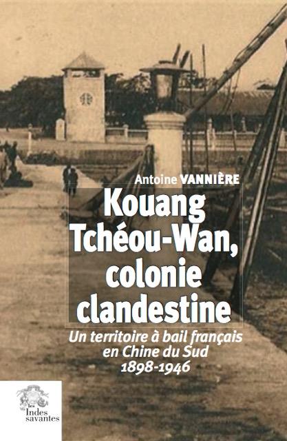 KOUANG TCHEOU-WAN, COLONIE CLANDESTINE - UN TERRITOIRE A BAIL FRANCAIS EN CHINE DU SUD  1898-1946
