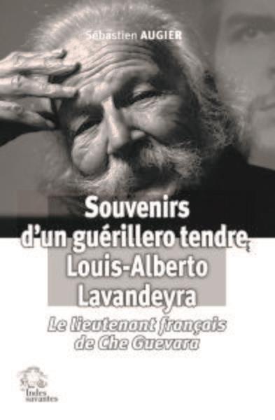 SOUVENIRS D'UN GUERILLERO TENDRE, LOUIS-ALBERTO LAVANDEYRA - LE LIEUTENANT FRANCAIS DE CHE GUEVARA