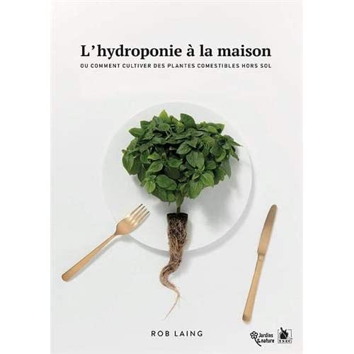 L'HYDROPONIE A LA MAISON - OU COMMENT CULTIVER DES PLANTES COMESTIBLES HORS SOL