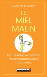 LE MIEL MALIN - TOUS LES BIENFAITS AU QUOTIDIEN DE CET INGREDIENT DELICIEUX ET 100 % NATUREL