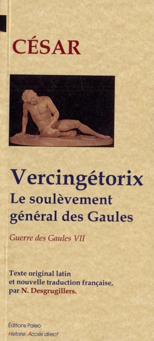 VERCINGETORIX. LE SOULEVEMENT GENERAL DES GAULES (GUERRE DES GAULES, LIVRE 7)
