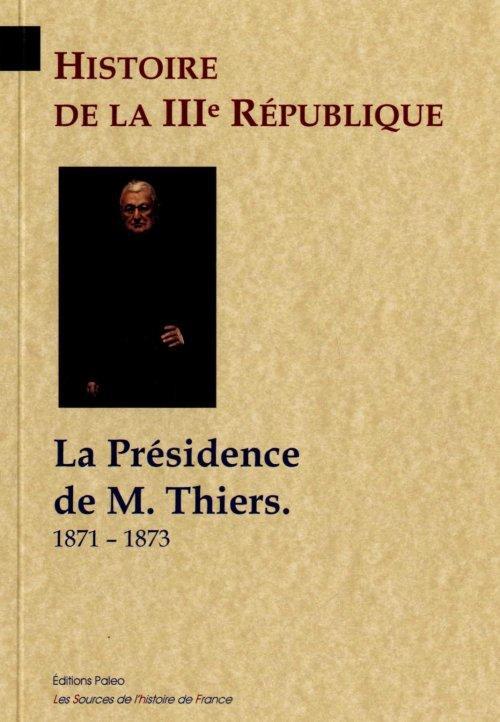 HISTOIRE DE LA IIIE REPUBLIQUE. T3 - LA PRESIDENCE DE M. THIERS (1871-1873)