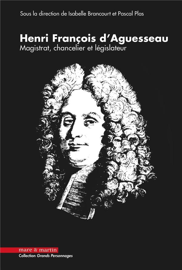HENRI FRANCOIS D'AGUESSEAU, 1668-2018 - MAGISTRAT, CHANCELIER ET LEGISLATEUR