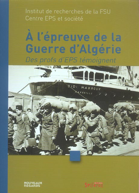 A L'EPREUVE DE LA GUERRE D'ALGERIE - DES PROFS D'EPS TEMOIGNENT