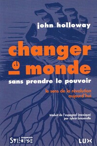 CHANGER LE MONDE SANS PRENDRE LE POUVOIR - LE SENS DE LA REVOLUTION AUJOURD'HUI