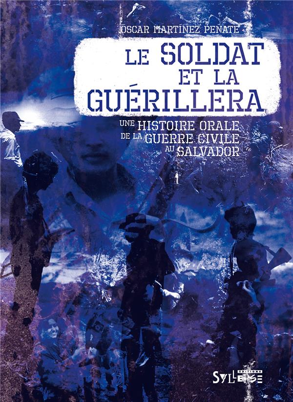 SOLDAT ET LA GUERILLERA (LE) - UNE HISTOIRE ORALE DE LA GUERRE CIVILE AU SALVADOR