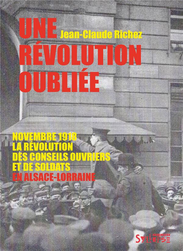 UNE REVOLUTION OUBLIEE - NOVEMBRE 1918, LA REVOLUTION DES CONSEILS OUVRIERS ET DE SOLDATS EN ALSACE-