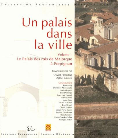 UN PALAIS DANS LA VILLE - VOLUME 1, LE PALAIS DES ROIS DE MAJORQUE A PERPIGNAN
