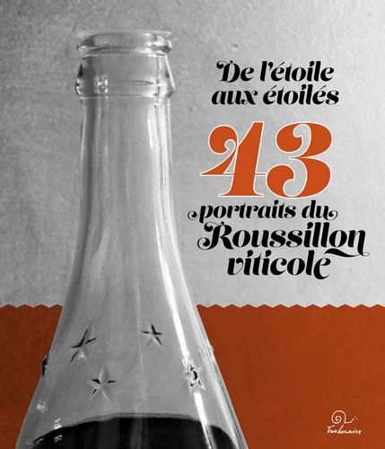 DE L'ETOILE AUX ETOILES. - 43 PORTRAITS DU ROUSSILLON VITICOLE