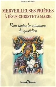 MERVEILLEUSES PRIERES A JESUS-CHRIST ET A MARIE - POUR TOUTES LES SITUATIONS DU QUOTIDIEN