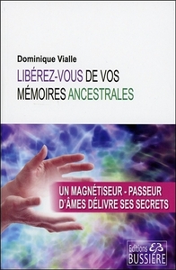 LIBEREZ-VOUS DE VOS MEMOIRES ANCESTRALES - UN MAGNETISEUR-PASSEUR D'AMES DELIVRE SES SECRETS