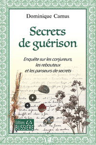 SECRETS DE GUERISON - ENQUETE SUR LES CONJUREURS, LES REBOUTEUX ET LES PANSEURS DE SECRETS