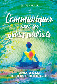 COMMUNIQUER AVEC SES GUIDES SPIRITUELS - COMMENT BENEFICIER DE LEUR AMOUR ET DE LEUR SAGESSE