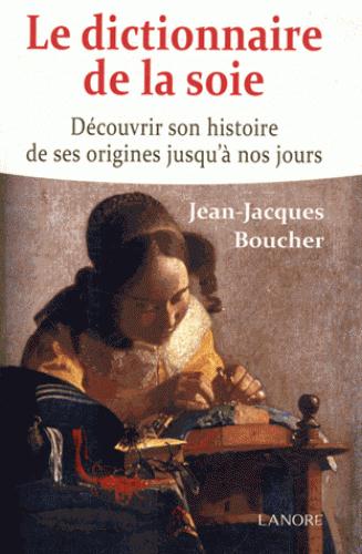 LE DICTIONNAIRE DE LA SOIE - DECOUVRIR SON HISTOIRE DES SES ORIGINES JUSQU'A NOS JOURS
