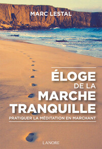 ELOGE DE LA MARCHE TRANQUILLE - PRATIQUER LA MEDITATION EN MARCHANT