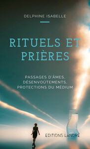 RITUELS ET PRIERES - PASSAGES D'AMES, DESENVOUTEMENTS, PROTECTIONS DU MEDIUM