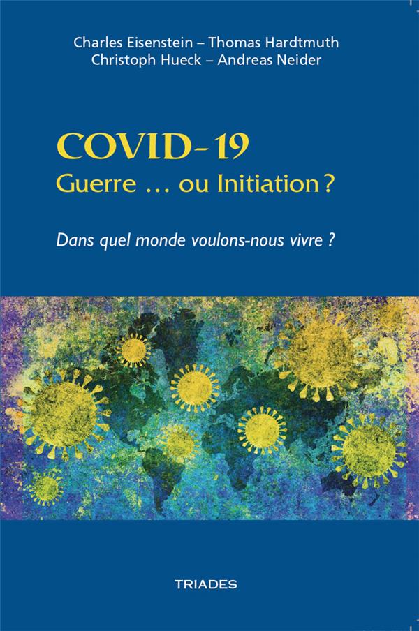 COVID-19. GUERRE OU INITIATION ? - DANS QUEL MONDE VOULONS-NOUS VIVRE ?