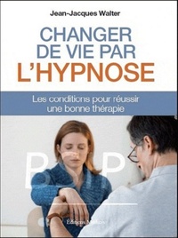 CHANGER DE VIE PAR L'HYPNOSE - LES CONDITIONS POUR REUSSIR UNE BONNE THERAPIE