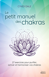 LE PETIT MANUEL DES CHAKRAS - 27 EXERCICES POUR PURIFIER, ACTIVER ET HARMONIER VOS CHAKRAS