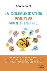 LA COMMUNICATION POSITIVE PARENTS-ENFANTS - UNE METHODE DOUCE ET LUDIQUE POUR AIDER VOTRE ENFANT A D