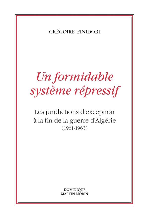 UN FORMIDABLE SYSTEME REPRESSIF - LES JURIDICTIONS DA EXCEPTION A LA FIN DE LA GUERRE DA ALGERIE