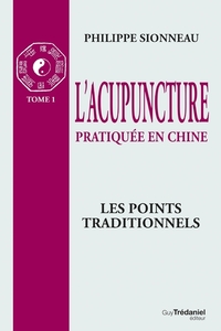 L'ACUPUNCTURE PRATIQUEE EN CHINE - T.1 : LES POIN TS TRADITIONNELS