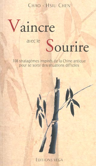 VAINCRE AVEC LE SOURIRE - 108 STRATAGEMES INSPIRES DE LA CHINE ANTIQUE POUR SE SORTIR DES SITUATIONS