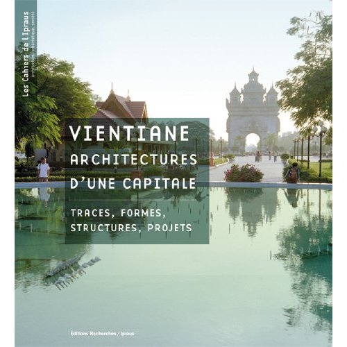 VIENTIANE, ARCHITECTURES D'UNE CAPITALE - TRACES, FORMES, STRUCTURES, PROJETS