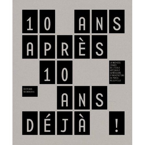 10 ANS APRES 10 ANS DEJA ! - 10 AGENCES ISSUES DE L'ECOLE NATIONALE SUPERIEURE D'ARCHITECTURE DE PAR