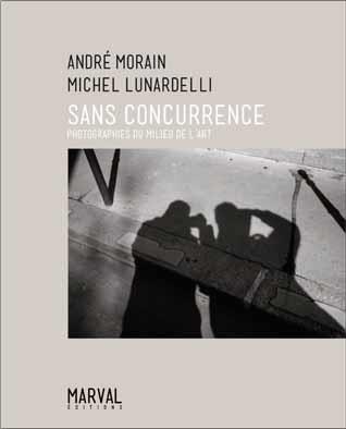 ANDRE MORAIN / MICHEL LUNARDELLI. SANS CONCURRENCE - PHOTOGRAPHIES DU MILIEU DE L'ART