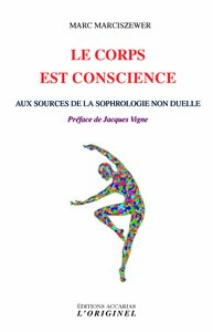LE CORPS EST CONSCIENCE - AUX SOURCES DE LA SOPHROLOGIE NON DUELLE