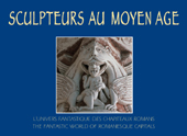 SCULPTEURS AU MOYEN AGE - L'UNIVERS FANTASTIQUE DES CHAPITEAUX ROMANS / THE FANTASTIC WORLD OF ROMAN