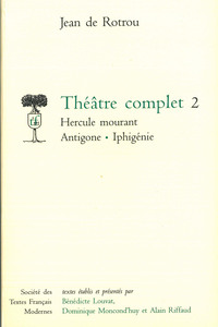 THEATRE COMPLET - TOME II: HERCULE MOURANT. ANTIGONE. IPHIGENIE
