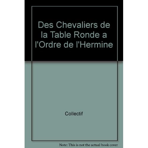 DES CHEVALIERS DE LA TABLE RONDE A L'ORDRE DE L'HERMINE - ACTES DU COLLOQUE ANNUEL... RENNES, 27 SEP